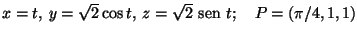 $x=t,\:y=\sqrt{2}\cos t,\:z=\sqrt{2}{\text {\ sen }}t;\quad P=(\pi/4,1,1)$