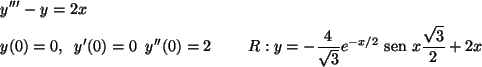 \begin{align*}&y'''-y=2x& \\
&y(0)=0,\;\; y'(0)=0\;\;y''(0)=2 & R:y=-\frac{4}{\sqrt{3}}e^{-x/2}{\text {\ sen }}
x\frac{\sqrt{3}}{2}+2x
\end{align*}