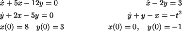 \begin{align*}&\dot{x}+5x-12y=0 & \dot{x}-2y=3\\
&\dot{y}+2x-5y=0 & \dot{y}+y-x=-t^2\\
& x(0)=8\quad y(0)=3 &x(0)=0,\quad y(0)=-1\\
\end{align*}