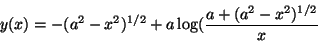 \begin{displaymath}y(x)=-(a^2-x^2)^{1/2}+a\log (\frac{a+(a^2-x^2)^{1/2}}{x}\end{displaymath}