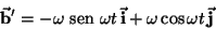 \begin{displaymath}
\vec{{\it\bf b}}'=-\omega {\text {\ sen }}\omega t \,\vec{{\it\bf i}}+
\omega \cos \omega t \,\vec{{\it\bf j}}
\end{displaymath}