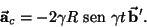 \begin{displaymath}\vec{{\it\bf a}}_c=-2\gamma R {\text {\ sen }}\gamma t\, \vec{{\it\bf b}}'.\end{displaymath}