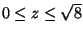$0\leq z\leq \sqrt{8}$