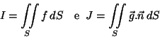 \begin{displaymath}I=\iint\limits_S f\,dS\quad {\text e} \;\;
J=\iint\limits_S \vec{g}.\vec{n}\,dS\end{displaymath}