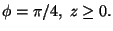 $\phi=\pi/4,\;z\geq 0 .$