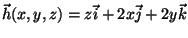 $\vec{h}(x,y,z)=
z\vec{i}+2x\vec{j}+2y\vec{k}$
