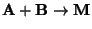 $ \mathbf{A} + \mathbf{B}\rightarrow \mathbf{M}$
