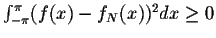 $\int_{-\pi}^{\pi} (f(x) - f_N(x))^2 dx \geq 0$