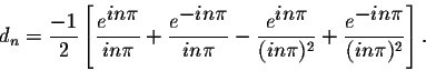 \begin{displaymath}d_n = \frac{-1}{2} \left[ \frac{e^{ \displaystyle in\pi}}{in\...
...n\pi)^2} +
\frac{e^{ \displaystyle -in\pi}}{(in\pi)^2} \right].\end{displaymath}
