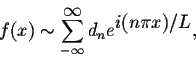 \begin{displaymath}f(x) \sim \sum_{-\infty}^{ \displaystyle \infty} d_n e^{ \displaystyle i(n\pi x)/L},\end{displaymath}
