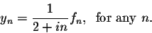 \begin{displaymath}y_n = \frac{1}{2 + in} f_n,\;\;\mbox{for any $n$}.\end{displaymath}
