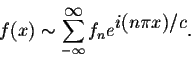 \begin{displaymath}f(x) \sim \sum_{-\infty}^{ \displaystyle \infty} f_n e^{ \displaystyle i(n\pi x)/c}.\end{displaymath}