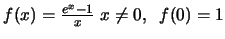 $f(x)=\frac{e^x-1}{x} \; x\neq 0,\;\; f(0)=1$