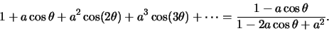 \begin{displaymath}1+a\cos \theta +a^2\cos(2\theta)+a^3\cos(3\theta)+\cdots =\frac{1-a\cos
\theta}{1-2a\cos \theta+a^2}.\end{displaymath}
