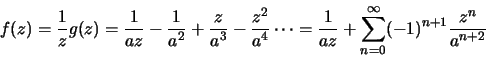 \begin{displaymath}f(z)=\frac{1}{z}g(z)=\frac{1}{az}-\frac{1}{a^2}+
\frac{z}{a^3...
...}{az}+
\sum\limits_{n=0}^\infty (-1)^{n+1} \frac{z^n}{a^{n+2}} \end{displaymath}