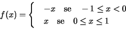 \begin{displaymath}f(x)=\begin{cases}
& -x \quad \text{se}\quad -1\leq x<0\\
& x \quad \text{se} \quad 0\leq x\leq 1
\end{cases} \end{displaymath}