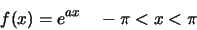 \begin{displaymath}f(x)=e^{ax}\quad -\pi< x< \pi\end{displaymath}