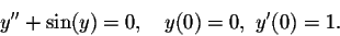 \begin{displaymath}y''+\sin(y)=0,\quad y(0)=0,\ y'(0)=1.\end{displaymath}