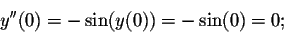 \begin{displaymath}y''(0)=-\sin(y(0))=-\sin(0)=0;\end{displaymath}