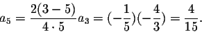 \begin{displaymath}a_5=\frac{2(3-5)}{4\cdot 5} a_3=(-\frac{1}{5})(-\frac{4}{3})=\frac{4}{15}.\end{displaymath}