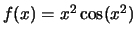 $f(x)=x^2\cos(x^2)$