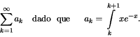 \begin{displaymath}\sum\limits_{k=1}^\infty a_k \quad \text{dado \;que \;}\quad
a_k=\int\limits_k^{k+1} xe^{-x}.\end{displaymath}