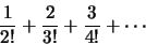 \begin{displaymath}\frac{1}{2!}+\frac{2}{3!}+\frac{3}{4!}+\cdots\end{displaymath}