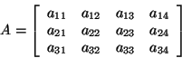 \begin{displaymath}
A = \left[ {{\begin{array}{*{20}c}
{a_{11} } \hfill & {a_{1...
...{a_{33} } \hfill & {a_{34} } \hfill
\\
\end{array} }} \right]
\end{displaymath}