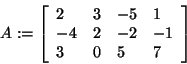 \begin{displaymath}
A: = \left[ {{\begin{array}{*{20}c}
2 \hfill & 3 \hfill & {...
...ll & 0 \hfill & 5 \hfill & 7 \hfill \\
\end{array} }} \right]
\end{displaymath}