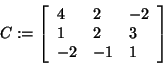 \begin{displaymath}
C: = \left[ {{\begin{array}{*{20}c}
4 \hfill & 2 \hfill & {...
...} \hfill & { - 1} \hfill & 1 \hfill \\
\end{array} }} \right]
\end{displaymath}