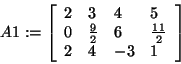 \begin{displaymath}
A1: = \left[ {{\begin{array}{*{20}c}
2 \hfill & 3 \hfill & ...
...4 \hfill & { - 3} \hfill & 1 \hfill \\
\end{array} }} \right]
\end{displaymath}