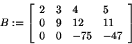 \begin{displaymath}
B: = \left[ {{\begin{array}{*{20}c}
2 \hfill & 3 \hfill & 4...
...l & { - 75} \hfill & { - 47} \hfill \\
\end{array} }} \right]
\end{displaymath}