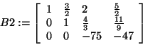 \begin{displaymath}
B2: = \left[ {{\begin{array}{*{20}c}
1 \hfill & {\frac{3}{2...
...l & { - 75} \hfill & { - 47} \hfill \\
\end{array} }} \right]
\end{displaymath}