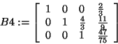 \begin{displaymath}
B4: = \left[ {{\begin{array}{*{20}c}
1 \hfill & 0 \hfill & ...
...& 1 \hfill & {\frac{47}{75}} \hfill \\
\end{array} }} \right]
\end{displaymath}