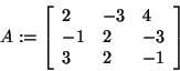 \begin{displaymath}
A: = \left[ {{\begin{array}{*{20}c}
2 \hfill & { - 3} \hfil...
...3 \hfill & 2 \hfill & { - 1} \hfill \\
\end{array} }} \right]
\end{displaymath}