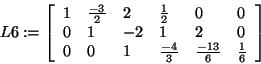 \begin{displaymath}
L6: = \left[ {{\begin{array}{*{20}c}
1 \hfill & {\frac{ - 3...
...}{6}} \hfill & {\frac{1}{6}} \hfill \\
\end{array} }} \right]
\end{displaymath}