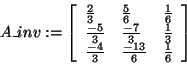 \begin{displaymath}
A\_inv: = \left[ {{\begin{array}{*{20}c}
{\frac{2}{3}} \hfi...
...}{6}} \hfill & {\frac{1}{6}} \hfill
\\
\end{array} }} \right]
\end{displaymath}