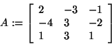 \begin{displaymath}
A: = \left[ {{\begin{array}{*{20}c}
2 \hfill & { - 3} \hfil...
...\\
1 \hfill & 3 \hfill & 1 \hfill \\
\end{array} }} \right]
\end{displaymath}