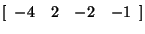 $[{\begin{array}{*{20}c}
{ - 4} \hfill & 2 \hfill & { - 2} \hfill & { - 1} \hfill \\
\end{array} }]$