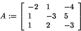 \begin{displaymath}
A: = \left[ {{\begin{array}{*{20}c}
{ - 2} \hfill & 1 \hfil...
...1 \hfill & 2 \hfill & { - 3} \hfill \\
\end{array} }} \right]
\end{displaymath}