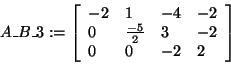 \begin{displaymath}
A\_B\_3: = \left[ {{\begin{array}{*{20}c}
{ - 2} \hfill & 1...
...0 \hfill & { - 2} \hfill & 2 \hfill \\
\end{array} }} \right]
\end{displaymath}