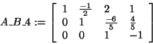 \begin{displaymath}
A\_B\_4: = \left[ {{\begin{array}{*{20}c}
1 \hfill & {\frac...
...0 \hfill & 1 \hfill & { - 1} \hfill \\
\end{array} }} \right]
\end{displaymath}