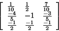 \begin{displaymath}
\left[ {{\begin{array}{*{20}c}
{\frac{1}{10}} \hfill & {\fr...
...}} \hfill & {\frac{ - 1}{2}} \hfill
\\
\end{array} }} \right]
\end{displaymath}