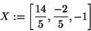 \begin{displaymath}
X: = \left[ {\frac{14}{5},\frac{ - 2}{5}, - 1} \right]
\end{displaymath}