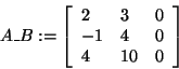 \begin{displaymath}
A\_B: = \left[ {{\begin{array}{*{20}c}
2 \hfill & 3 \hfill ...
...
4 \hfill & {10} \hfill & 0 \hfill \\
\end{array} }} \right]
\end{displaymath}