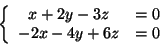 \begin{displaymath}
\left\{ {{\begin{array}{*{20}c}
{x + 2y - 3z} & { = 0} \\
{ - 2x - 4y + 6z} & { = 0} \\
\end{array} }} \right.
\end{displaymath}