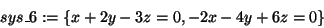 \begin{displaymath}
sys\_6: =
\{x + 2y - 3z = 0, - 2x - 4y + 6z = 0\}
\end{displaymath}