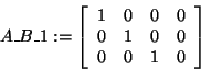 \begin{displaymath}
A\_B\_1: = \left[ {{\begin{array}{*{20}c}
1 \hfill & 0 \hfi...
...ll & 0 \hfill & 1 \hfill & 0 \hfill \\
\end{array} }} \right]
\end{displaymath}