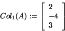 \begin{displaymath}
Col_1 (A): = \left[ {{\begin{array}{*{20}c}
2 \hfill \\
{ - 4} \hfill \\
3 \hfill \\
\end{array} }} \right]
\end{displaymath}