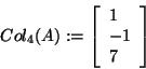 \begin{displaymath}
Col_4 (A): = \left[ {{\begin{array}{*{20}c}
1 \hfill \\
{ - 1} \hfill \\
7 \hfill \\
\end{array} }} \right]
\end{displaymath}